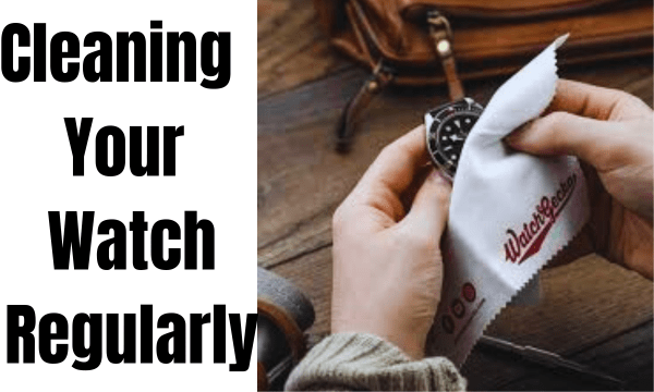 Cleaning Your Watch Regularly Cleaning Your Watch Regularly
