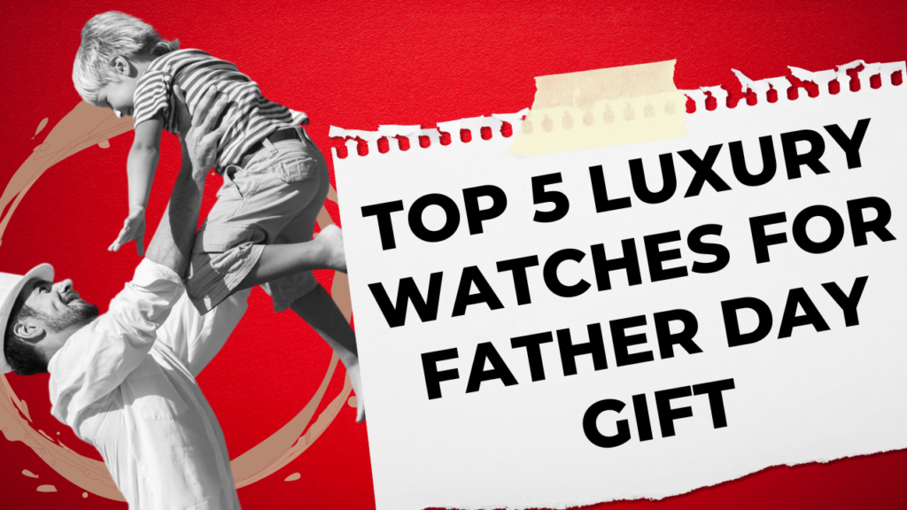 Top 5 luxury watches for father day gift