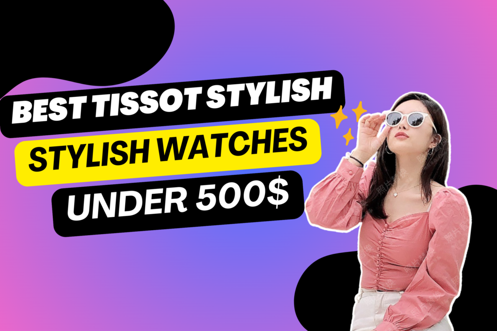 Best Tissot Stylish watches under 500$|