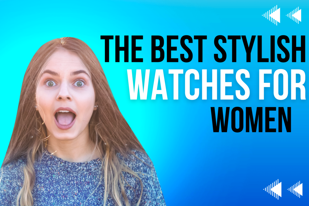 THE BEST STYLISH WATCHES FOR WOMEN