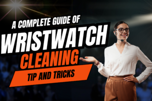 A Complete guide of Wristwatch Cleaning Tips and tricks