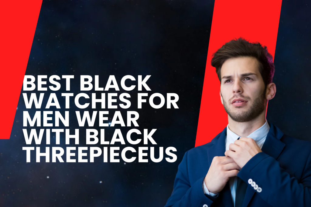 Best Black Watches for Men wear with Black Threepieceus